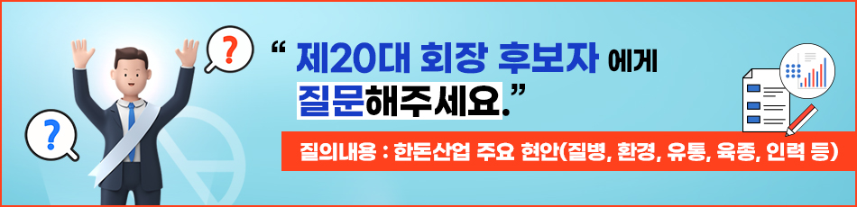 제20대 회장 후보자에게 질문해주세요. 질의내용: 한돈산업 주요 현안(질병, 환경, 유통, 육종, 인력 등) 선거관리위원회에서는 도별 취합 질의 중 20-30개를 최종 선정할 예정임