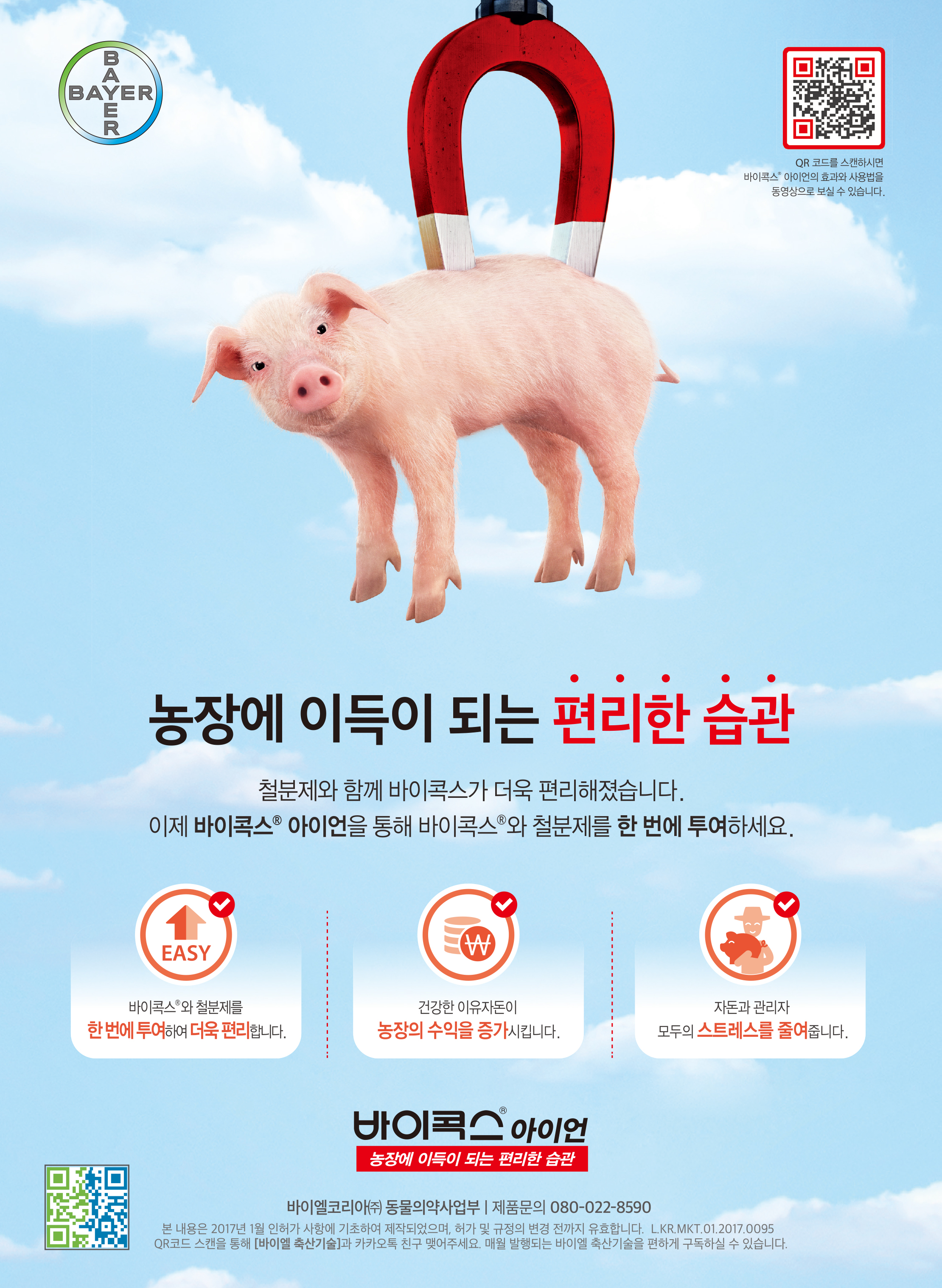 QR 코드를 스캔하시면 바이콕스 아이언의 효과와 사용법을 동영상으로 보실 수 있습니다. 농장에 이득이 되는 편리한 습관 철분제와 함께 바이콕스가 더욱 편리해졌습니다. 이제 바이콕스 아이언을 통해 바이콕스 와 철분제를 한 번에 투여하세요. 바이콕스 와 철분제를 한 번에 투여하여 더욱 편리합니다. 건강한 이유자돈이 농장의 수익을 증가시킵니다. 자돈과 관리자 모두의 스트레스를 줄여줍니다. 바이 아이언 농장에 이득이 되는 편리한 습관 바이엘코리아(주) 동물의약사업부 | 제품문의 080-022-8590 | 본 내용은 2017년 1월 인허가 사항에 기초하여 제작되었으며, 허가 및 규정의 변경 전까지 유효합니다. L.KR.MKT.01.2017.0095 QR코드 스캔을 통해 [바이엘 축산기술]과 카카오톡 친구 맺어주세요. 매월 발행되는 바이엘 축산기술을 편하게 구독하실 수 있습니다.