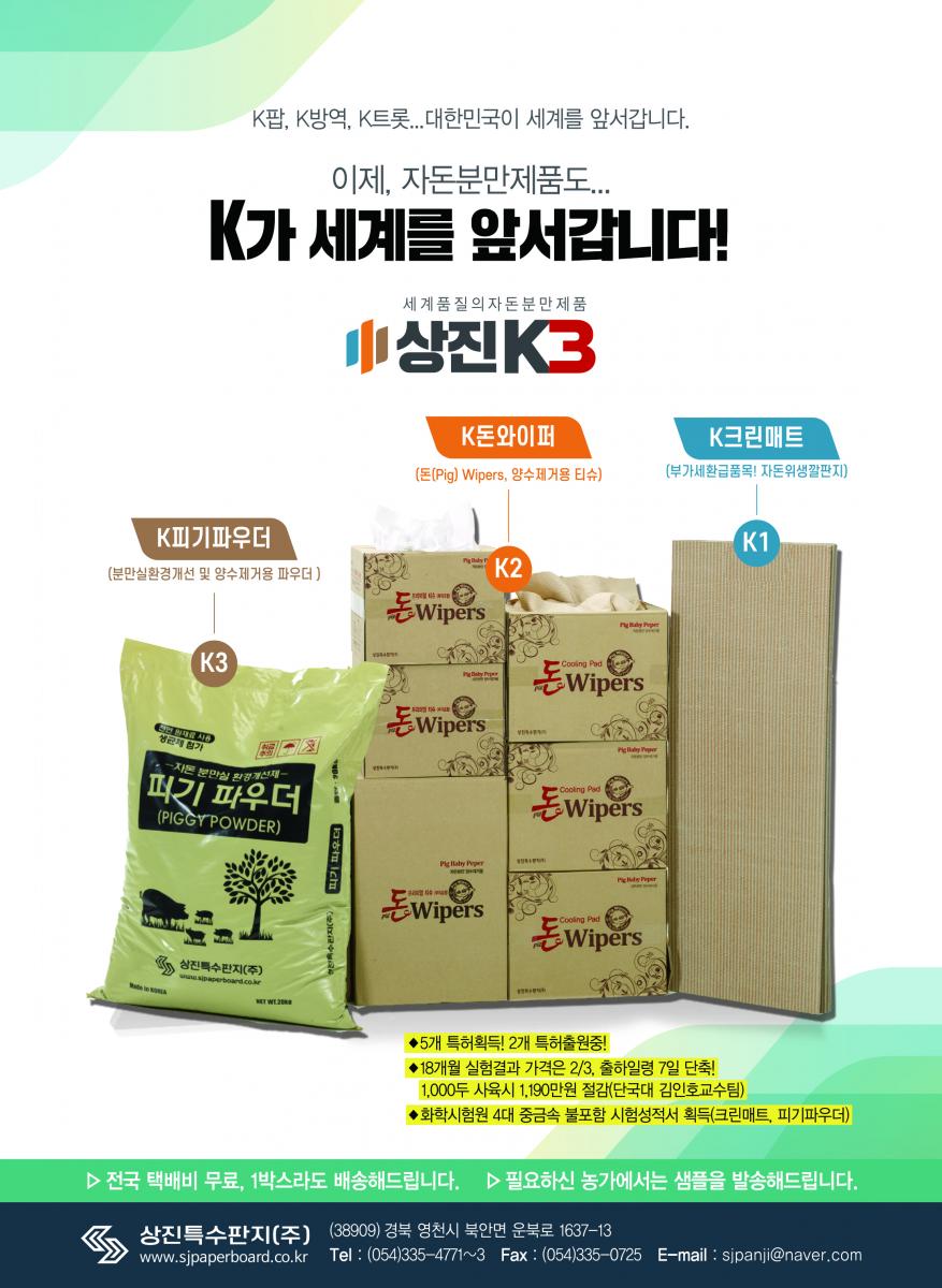 세계 품질의 자돈 분만 제품 상진K3 K팝, K방역, K트롯...... 한국이 세계를 앞서갑니다. 이제, 자돈분만제품도 K가 세계를 앞서갑니다! 상진 자돈분만실 3형제 상진 K3  5개 특허획득! 2개 특허출원 중! 18개월 실험결과 가격은 2/3, 출하일령 7일 단축!! 1,000두 사육시 1,190만원 절감 (단국대 김인호교수팀) 화학시험원 4대 중금속 불포함 시험성적서 획득 (크린매트, 피기파우더) 자돈위생깔판지 K크린매트 자돈양수제거용티슈 K돈와이퍼 자돈생균제파우더 K피기파우더 전국 택배비 무료 1박스라도 배송해드립니다. 필요하신 농가에는 샘플을 발송해드립니다. 상진특수판지(주) 주소:(38909) 경북 영천시 북안면 운북로 1637-13 전화번호(054)335-4771-3 이메일sjpaperboard@gmail.com 팩스번호(054)335-0725 홈페이지www.sjpaperboard.co.kr 문의 전화 054)335-4771