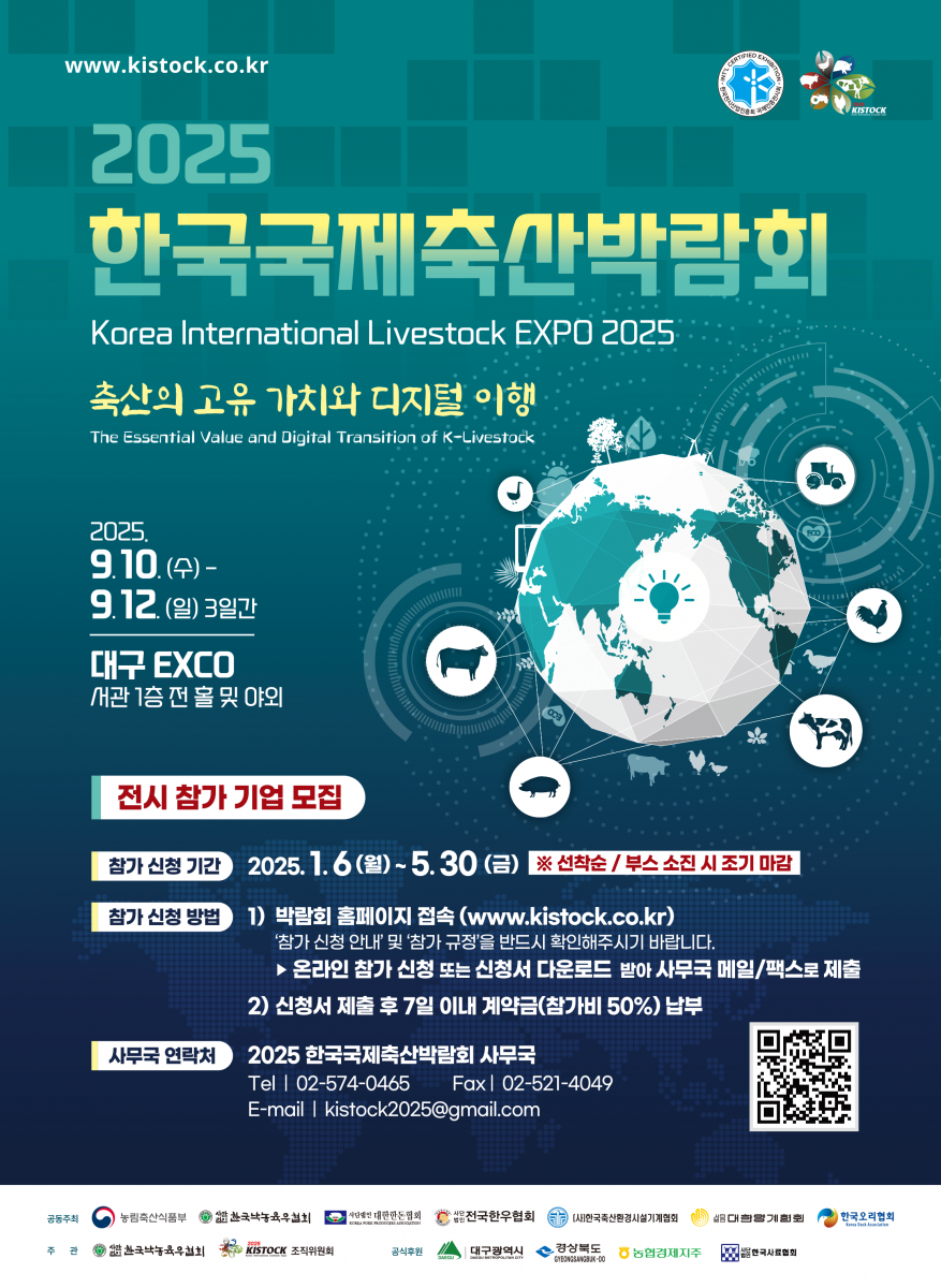 www.kistock.co.kr 2017 KISTOCK 미래 잇는 친환경 축산, 희망 잇는 상생 축산 2017 한국국제 축산박람회 2017.9.21(목)~9.24(일)대구 EXCO 관람객 입장시간 오전 10시 ~ 오후 4시/5시 폐장 (24일일은 오후 2시 입장마감/3시 폐장) Korea International Livestock Expo 2017 개회식 ■ 9.21(목) 10시 30분 ■ 우수 축산인 시상 학술행사 ■ 국제 심포지엄(6개 생산자단체 공동개최) ■ 축산 관련 단체 및 참가기업 세미나 전시행사 ■ 시설 분야(축산 기자재 및 시설) ■ 사료 분야(배합사료, 첨가제, 영양제) ■ 약품 분야(동물약품, 위생 및 방역)) ■ 종축 분야(품종, 종축개량, 생명공학) ■ 생산 분야(농장경영, 컨설팅, HACCP) 정보 분야(간행물, 정보, 유통, 관리) 부대행사 축산물 브랜드장터 & 즉석 숯불구이 행사 긍정축산 홍보관 '축산 인식개선 캠페인 - 신선에너지 우리 축산 탐험 ■ 축산물 소비촉진 시식행사 ■ 관람객 참여 이벤트 ■ 주최 농림축산식품부, (사)대한양계협회, (사)대한한돈협회, (사)전국한우협회, (사)한국낙농육우협회, (사)한국오리협회, (사)한국축산환경시설기계협회 ■ 주관 (사)전국한우협회, 2017 한국국제축산박람회 추진위원회 ■ 후원 대구광역시, 경상북도, 농협중앙회, 한국마사회, (사)한국사료협회